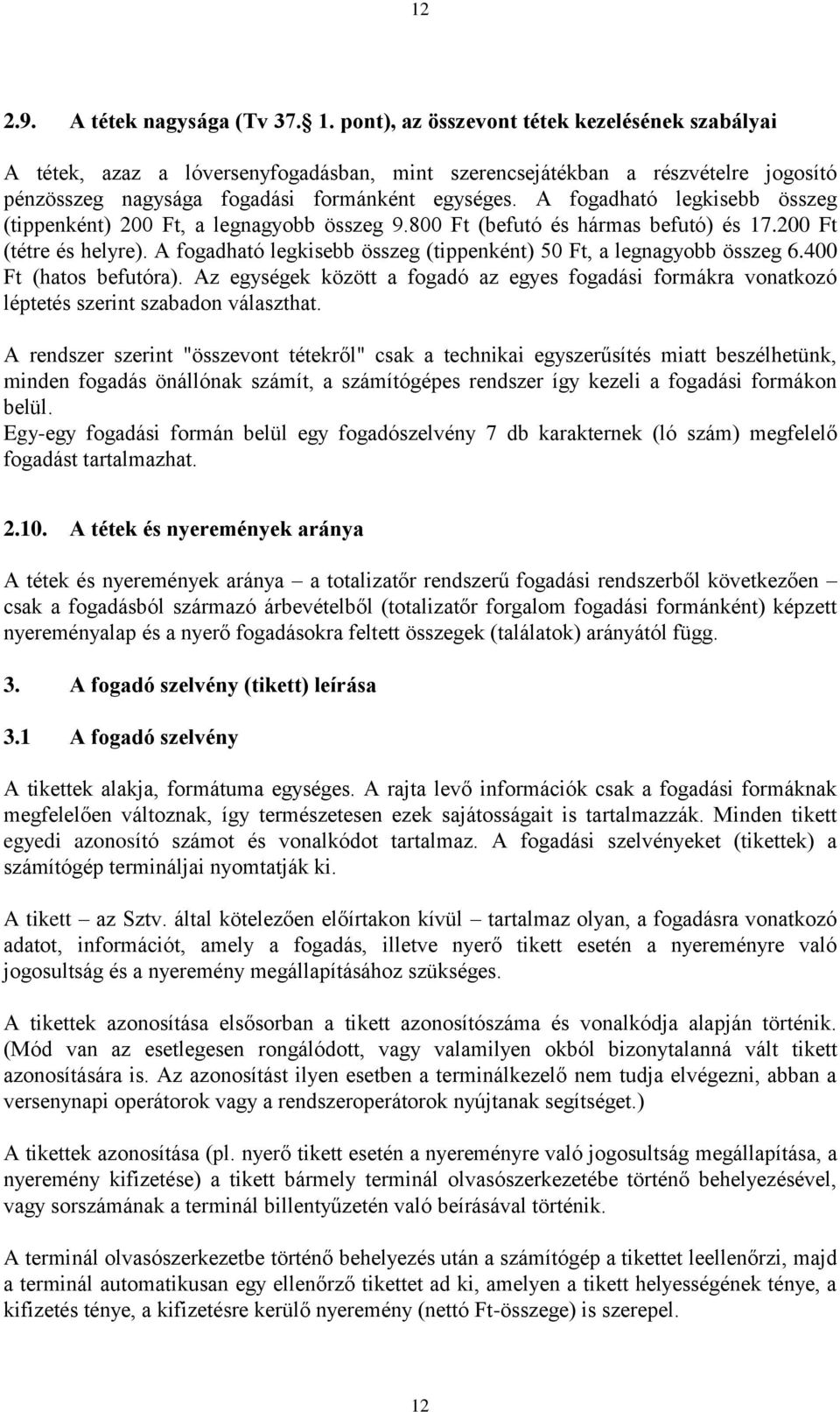 A fogadható legkisebb összeg (tippenként) 200 Ft, a legnagyobb összeg 9.800 Ft (befutó és hármas befutó) és 17.200 Ft (tétre és helyre).