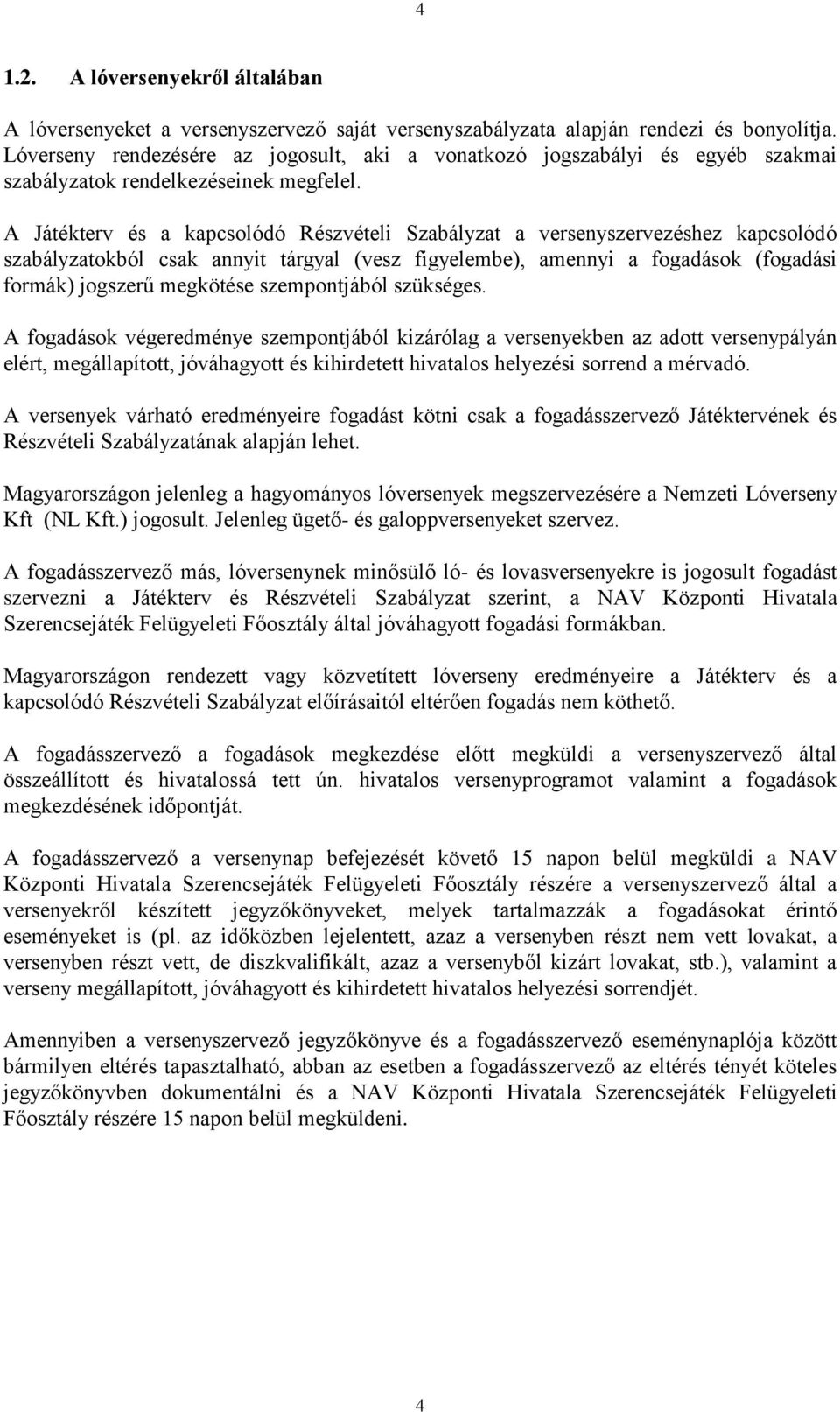 A Játékterv és a kapcsolódó Részvételi Szabályzat a versenyszervezéshez kapcsolódó szabályzatokból csak annyit tárgyal (vesz figyelembe), amennyi a fogadások (fogadási formák) jogszerű megkötése