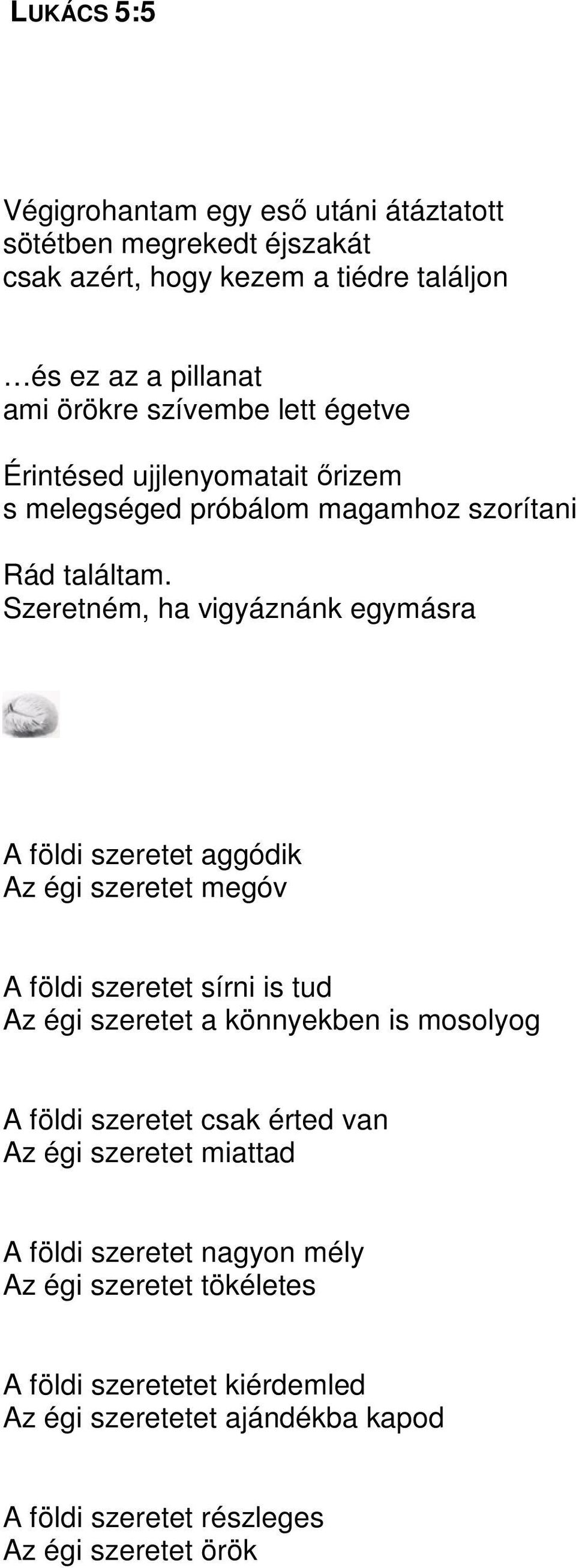 Szeretném, ha vigyáznánk egymásra A földi szeretet aggódik Az égi szeretet megóv A földi szeretet sírni is tud Az égi szeretet a könnyekben is mosolyog A