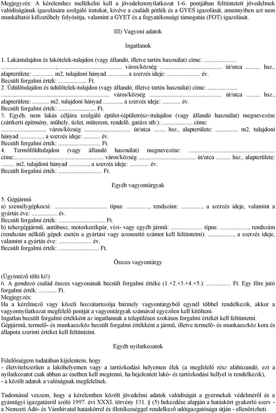 a fogyatékossági támogatás (FOT) igazolását. III) Vagyoni adatok Ingatlanok 1. Lakástulajdon és lakótelek-tulajdon (vagy állandó, illetve tartós használat) címe:......;... város/község... út/utca.