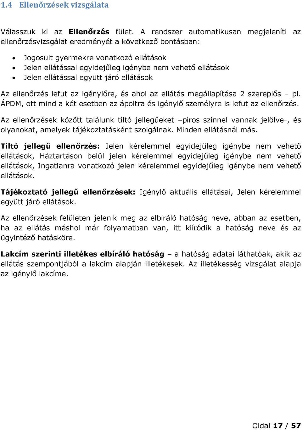 ellátással együtt járó ellátások Az ellenőrzés lefut az igénylőre, és ahol az ellátás megállapítása 2 szereplős pl. ÁPDM, ott mind a két esetben az ápoltra és igénylő személyre is lefut az ellenőrzés.