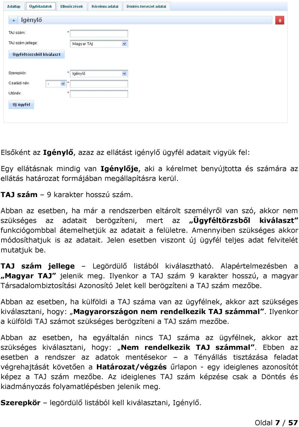 Abban az esetben, ha már a rendszerben eltárolt személyről van szó, akkor nem szükséges az adatait berögzíteni, mert az Ügyféltörzsből kiválaszt funkciógombbal átemelhetjük az adatait a felületre.