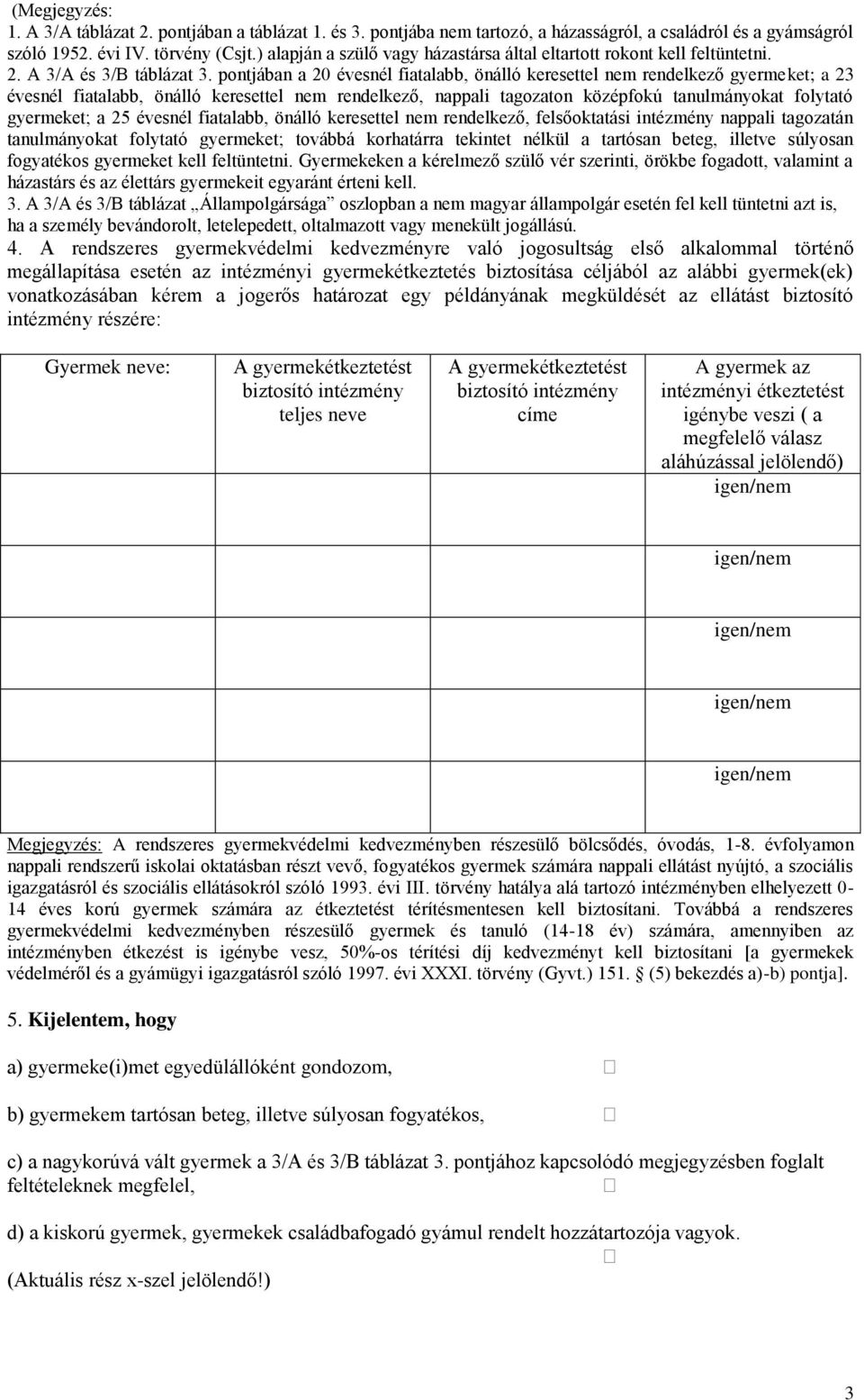 pontjában a 20 évesnél fiatalabb, önálló keresettel nem rendelkező gyermeket; a 23 évesnél fiatalabb, önálló keresettel nem rendelkező, nappali tagozaton középfokú tanulmányokat folytató gyermeket; a