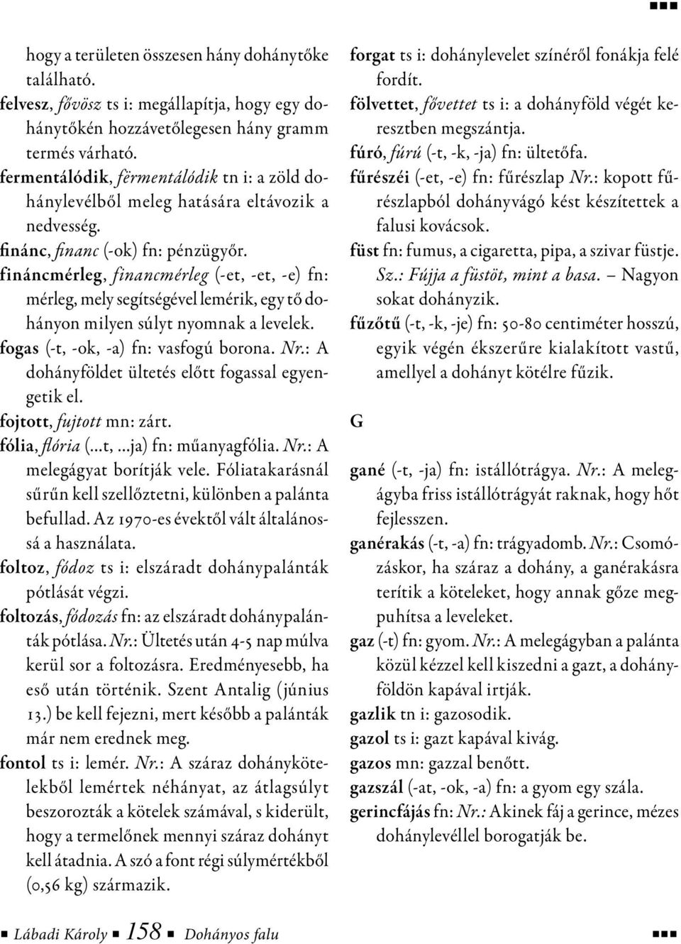 fináncmérleg, financmérleg (-et, -et, -e) fn: mérleg, mely segítségével lemérik, egy tő dohányon milyen súlyt nyomnak a levelek. fogas (-t, -ok, -a) fn: vasfogú borona. Nr.