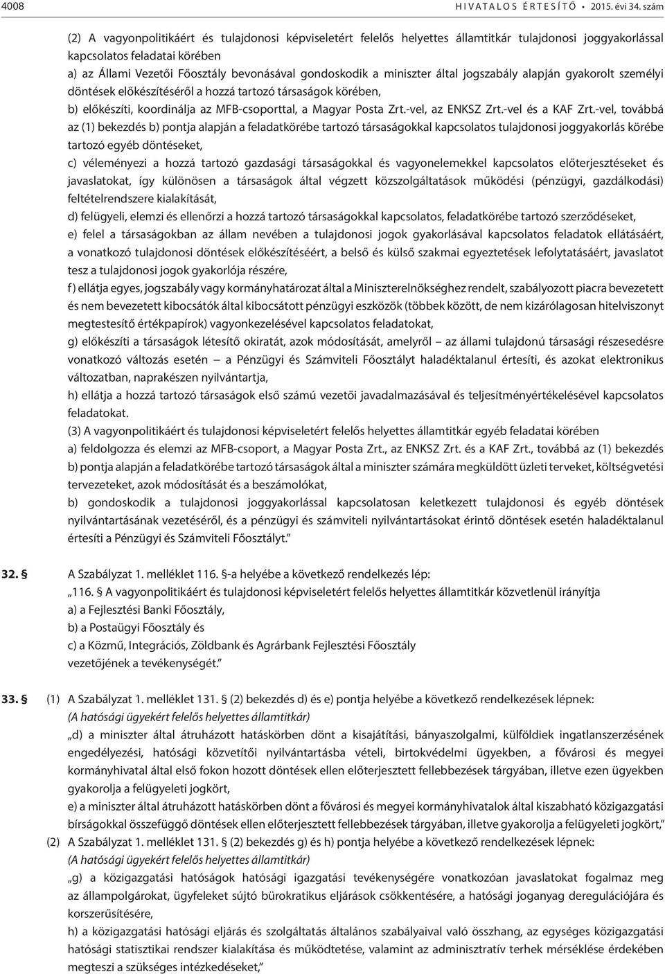 miniszter által jogszabály alapján gyakorolt személyi döntések előkészítéséről a hozzá tartozó társaságok körében, b) előkészíti, koordinálja az MFB-csoporttal, a Magyar Posta Zrt.-vel, az ENKSZ Zrt.