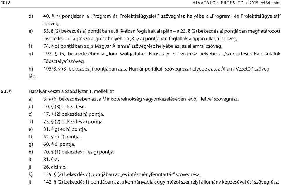 d) pontjában az a Magyar Államra szövegrész helyébe az az államra szöveg, g) 192. (5) bekezdésében a Jogi Szolgáltatási szövegrész helyébe a Szerződéses Kapcsolatok a szöveg, h) 195/B.