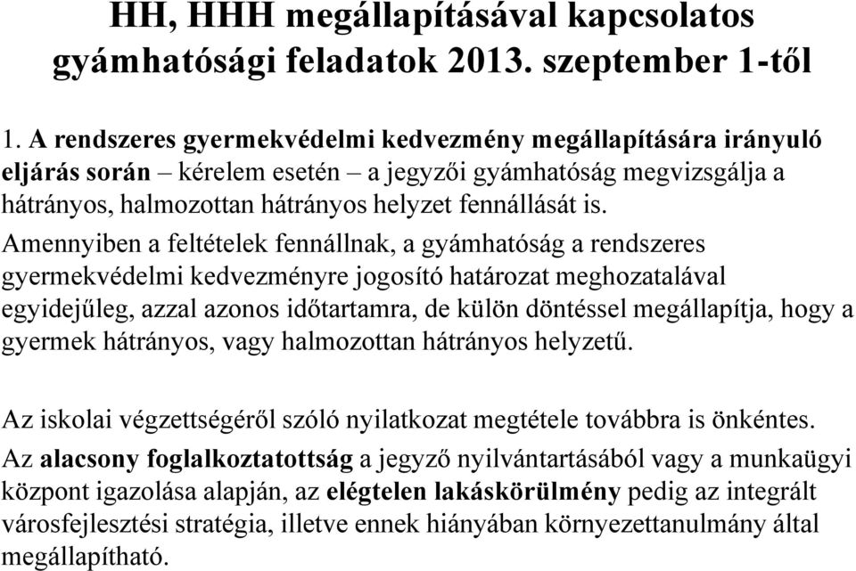 Amennyiben a feltételek fennállnak, a gyámhatóság a rendszeres gyermekvédelmi kedvezményre jogosító határozat meghozatalával egyidejűleg, azzal azonos időtartamra, de külön döntéssel megállapítja,