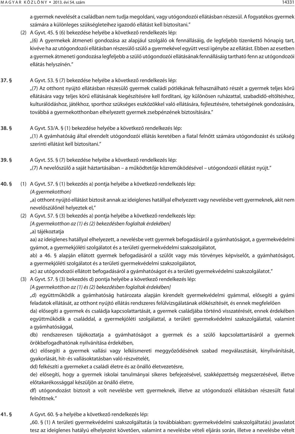 (6) bekezdése helyébe a következõ rendelkezés lép: (6) A gyermekek átmeneti gondozása az alapjául szolgáló ok fennállásáig, de legfeljebb tizenkettõ hónapig tart, kivéve ha az utógondozói ellátásban