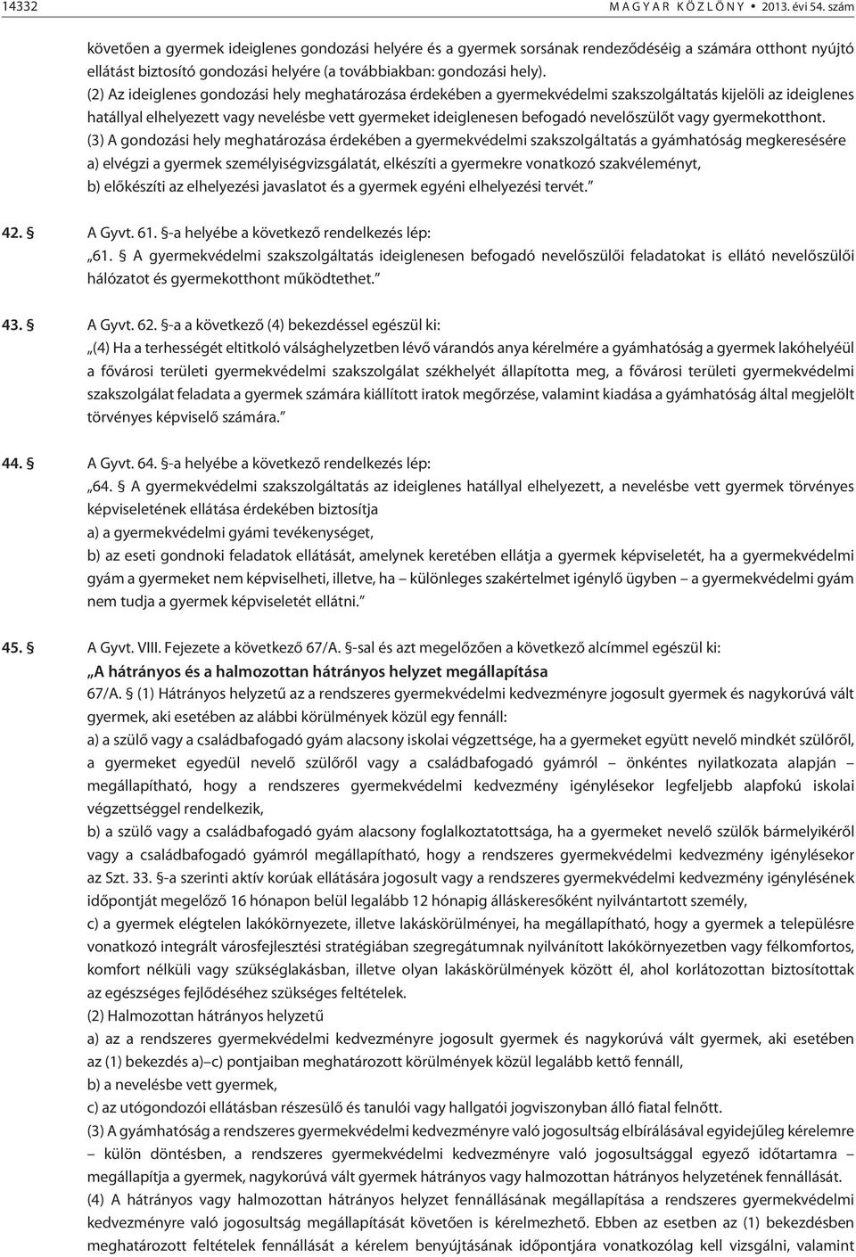 (2) Az ideiglenes gondozási hely meghatározása érdekében a gyermekvédelmi szakszolgáltatás kijelöli az ideiglenes hatállyal elhelyezett vagy nevelésbe vett gyermeket ideiglenesen befogadó