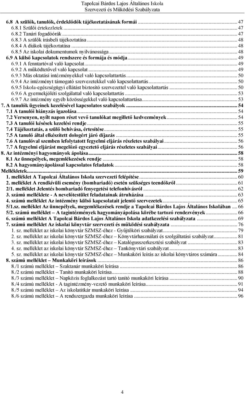 .. 50 6.9.4 Az intézményt támogató szervezetekkel való kapcsolattartás... 50 6.9.5 Iskola-egészségügyi ellátást biztosító szervezettel való kapcsolattartás... 50 6.9.6 A gyermekjóléti szolgálattal való kapcsolattartás.