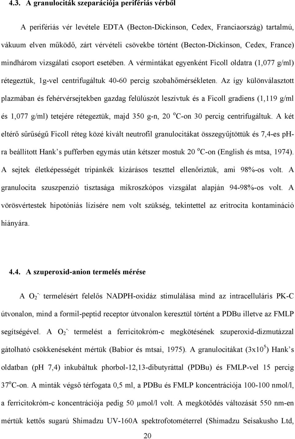 Az így különválasztott plazmában és fehérvérsejtekben gazdag felülúszót leszívtuk és a Ficoll gradiens (1,119 g/ml és 1,077 g/ml) tetejére rétegeztük, majd 350 g-n, 20 o C-on 30 percig centrifugáltuk.