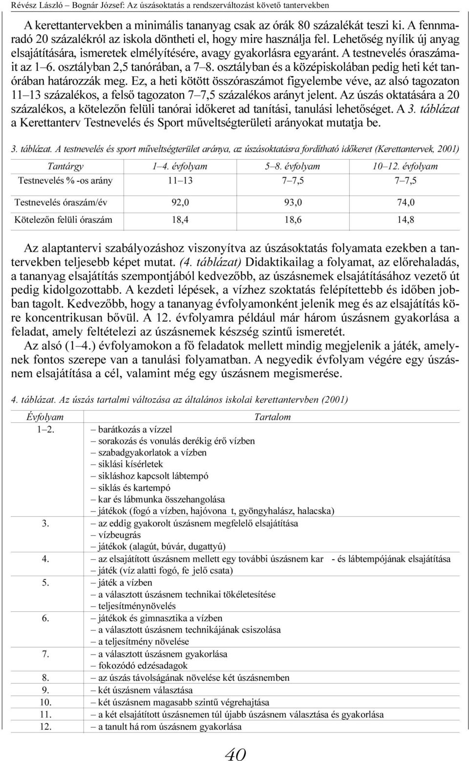 A testnevelés óraszámait az 1 6. osztályban 2,5 tanórában, a 7 8. osztályban és a középiskolában pedig heti két tanórában határozzák meg.