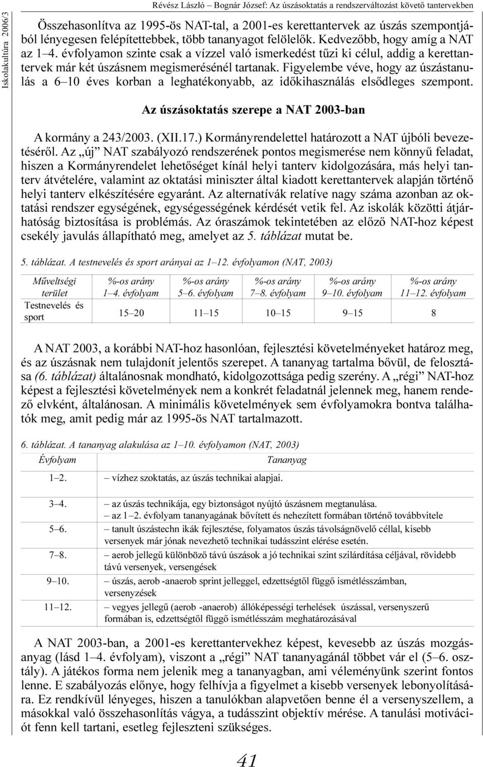 évfolyamon szinte csak a vízzel való ismerkedést tûzi ki célul, addig a kerettantervek már két úszásnem megismerésénél tartanak.