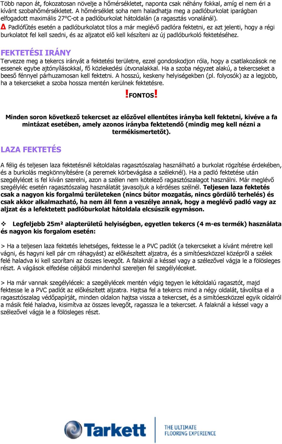 Padlófűtés esetén a padlóburkolatot tilos a már meglévő padlóra fektetni, ez azt jelenti, hogy a régi burkolatot fel kell szedni, és az aljzatot elő kell készíteni az új padlóburkoló fektetéséhez.