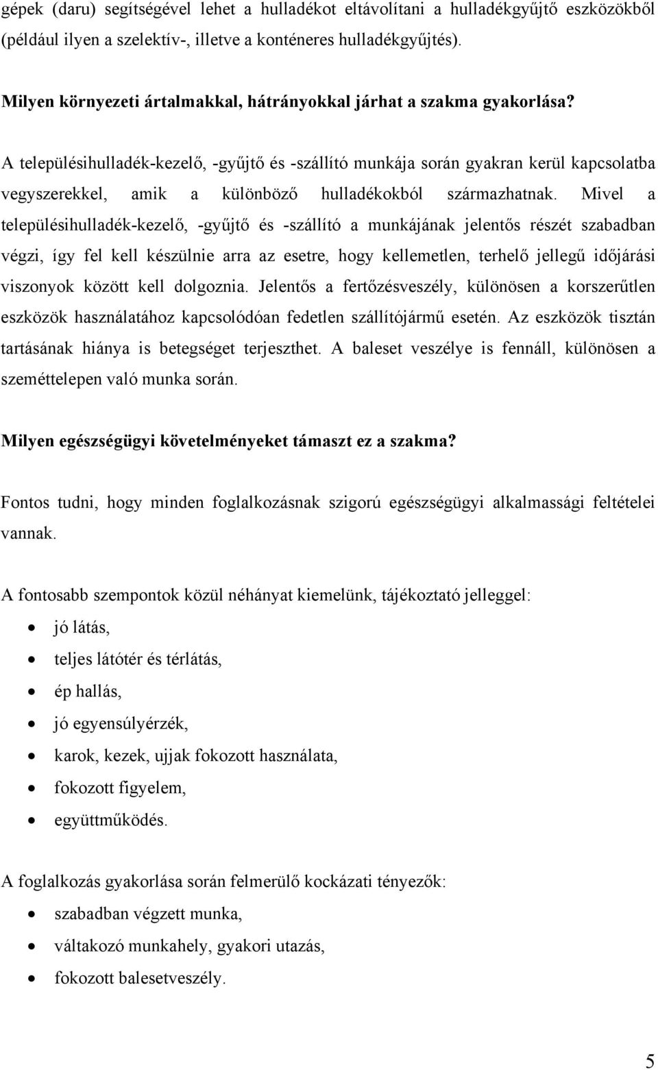 A településihulladék-kezelő, -gyűjtő és -szállító munkája során gyakran kerül kapcsolatba vegyszerekkel, amik a különböző hulladékokból származhatnak.