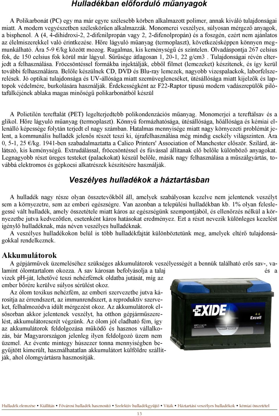 Hőre lágyuló műanyag (termoplaszt), következésképpen könnyen megmunkálható. Ára 5-9 /kg között mozog. Rugalmas, kis keménységű és színtelen.