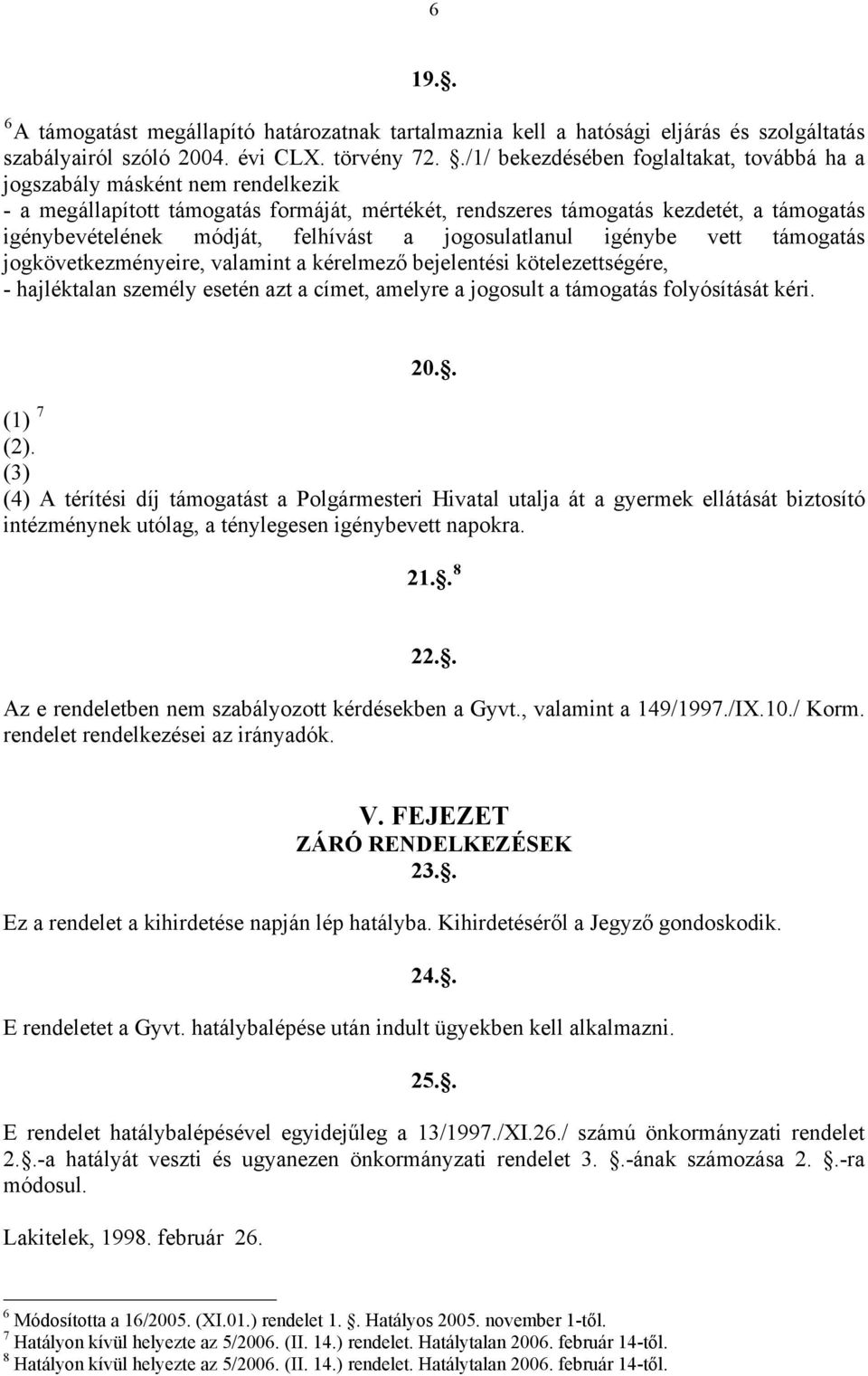 felhívást a jogosulatlanul igénybe vett támogatás jogkövetkezményeire, valamint a kérelmező bejelentési kötelezettségére, - hajléktalan személy esetén azt a címet, amelyre a jogosult a támogatás