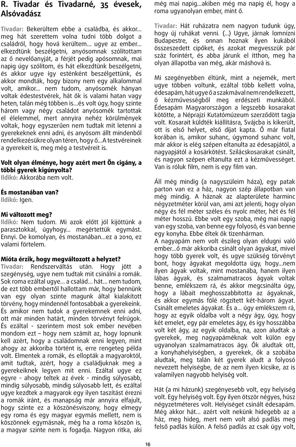 hogy bizony nem egy alkalommal volt, amikor nem tudom, anyósomék hányan voltak édestestvérek, hát ők is valami hatan vagy heten, talán még többen is és volt úgy, hogy szinte három vagy négy családot