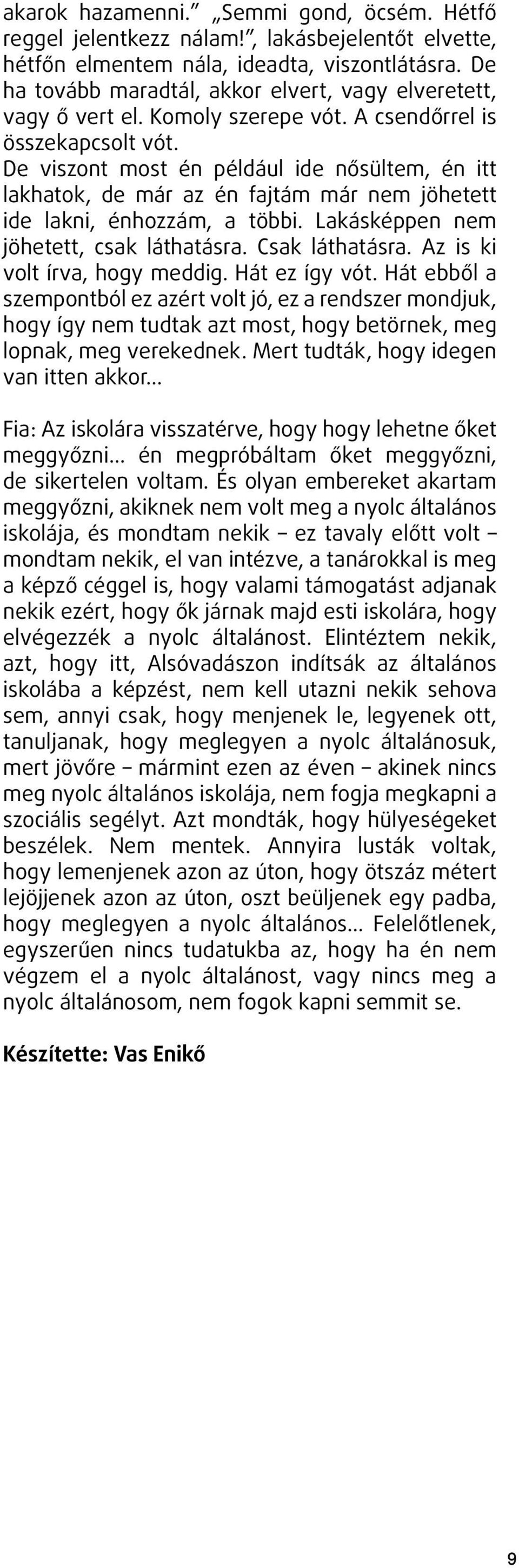 De viszont most én például ide nősültem, én itt lakhatok, de már az én fajtám már nem jöhetett ide lakni, énhozzám, a többi. Lakásképpen nem jöhetett, csak láthatásra. Csak láthatásra.