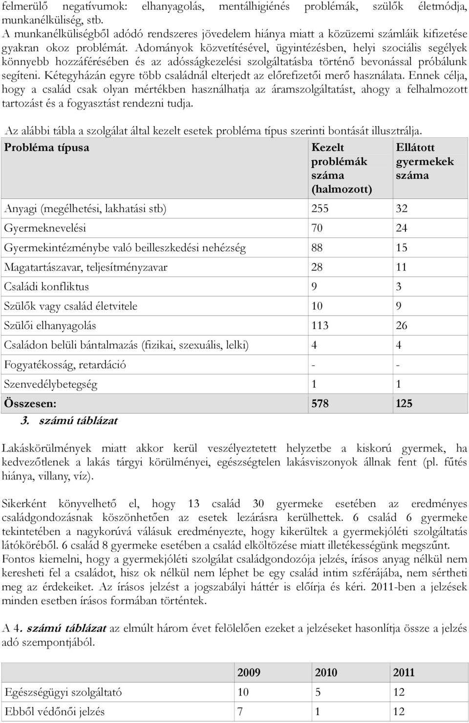 Adományok közvetítésével, ügyintézésben, helyi szociális segélyek könnyebb hozzáférésében és az adósságkezelési szolgáltatásba történő bevonással próbálunk segíteni.