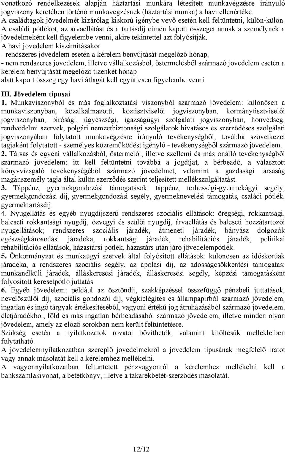 A családi pótlékot, az árvaellátást és a tartásdíj címén kapott összeget annak a személynek a jövedelmeként kell figyelembe venni, akire tekintettel azt folyósítják.