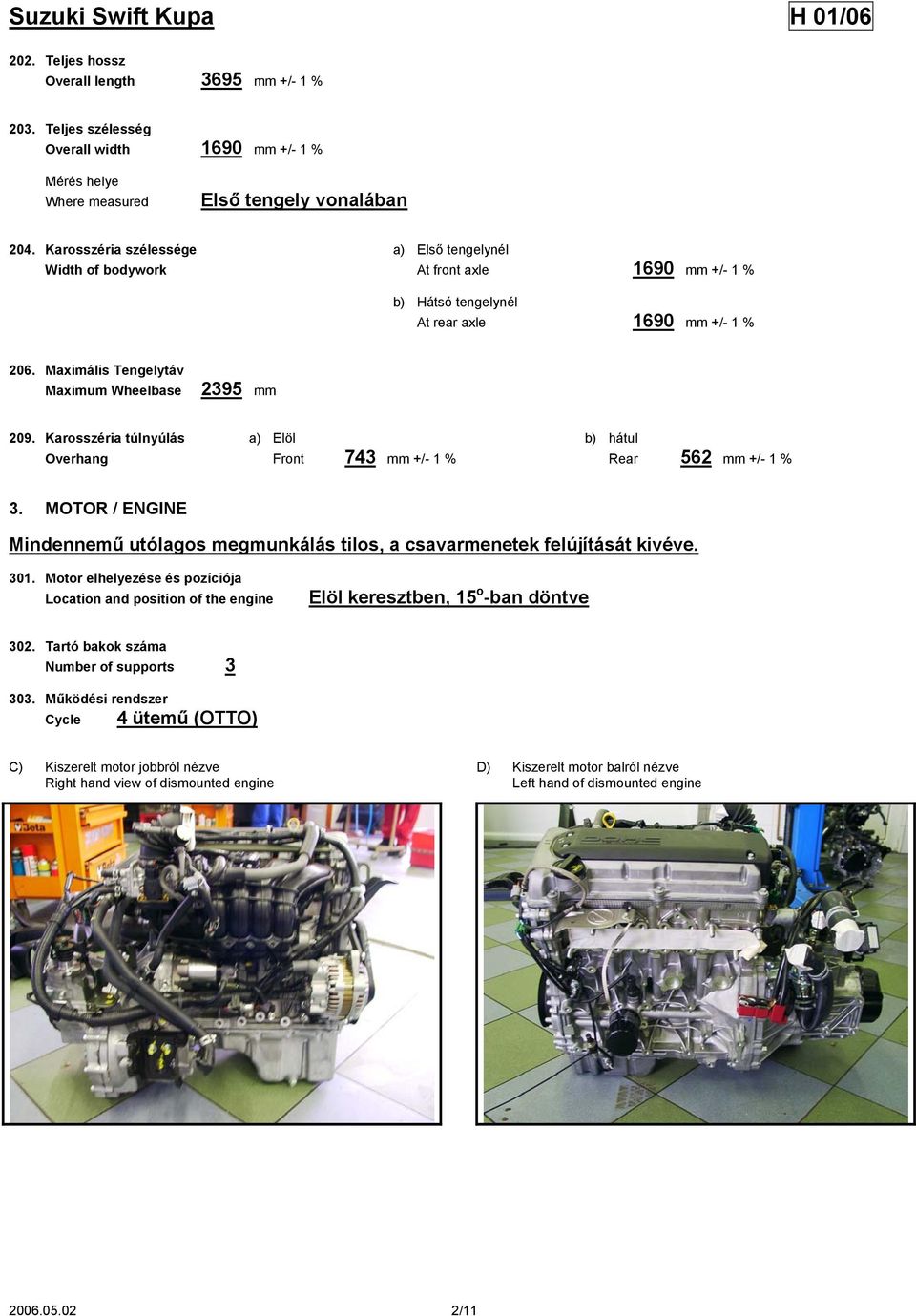 Karosszéria túlnyúlás a) Elöl b) hátul Overhang Front 743 mm +/- 1 % Rear 562 mm +/- 1 % 3. MOTOR / ENGINE Mindennemű utólagos megmunkálás tilos, a csavarmenetek felújítását kivéve. 301.