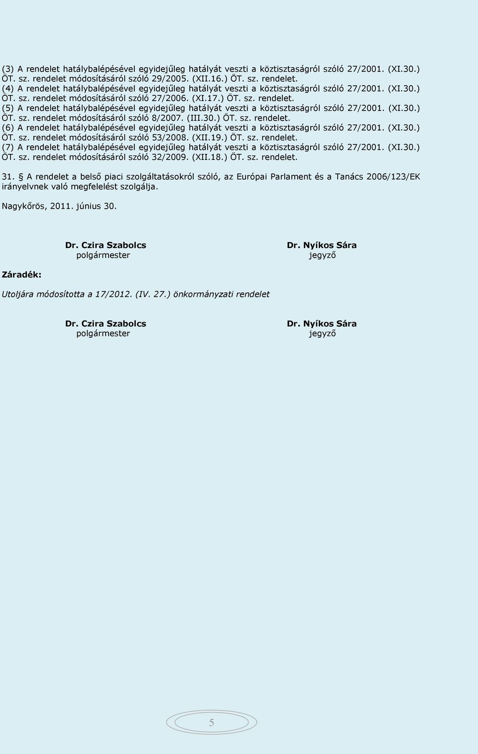 (III.30.) ÖT. sz. rendelet. (6) A rendelet hatálybalépésével egyidejűleg hatályát veszti a köztisztaságról szóló 27/2001. (XI.30.) ÖT. sz. rendelet módosításáról szóló 53/2008. (XII.19.) ÖT. sz. rendelet. (7) A rendelet hatálybalépésével egyidejűleg hatályát veszti a köztisztaságról szóló 27/2001.