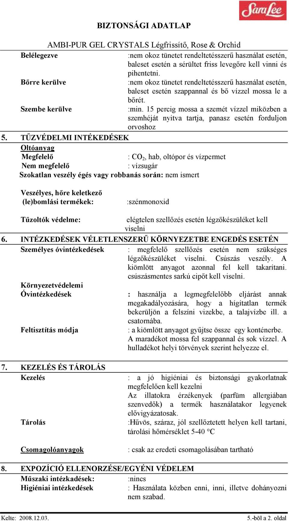 TŐZVÉDELMI INTÉKEDÉSEK Oltóanyag Megfelelı : CO 2, hab, oltópor és vízpermet Nem megfelelı : vízsugár Szokatlan veszély égés vagy robbanás során: nem ismert Veszélyes, hıre keletkezı (le)bomlási