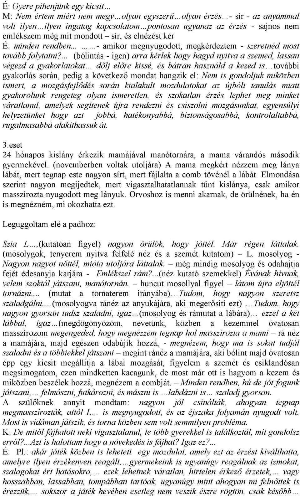 ... (bólintás - igen) arra kérlek hogy hagyd nyitva a szemed, lassan végezd a gyakorlatokat dőlj előre kissé, és bátran használd a kezed is további gyakorlás során, pedig a következő mondat hangzik