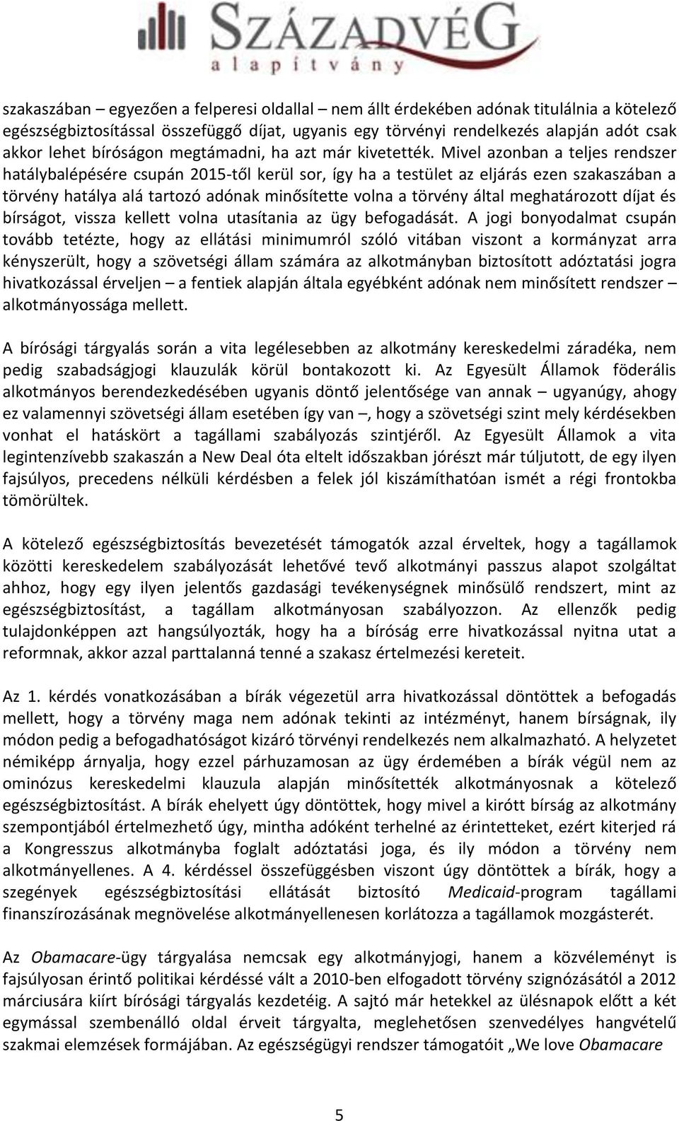 Mivel azonban a teljes rendszer hatálybalépésére csupán 2015-től kerül sor, így ha a testület az eljárás ezen szakaszában a törvény hatálya alá tartozó adónak minősítette volna a törvény által