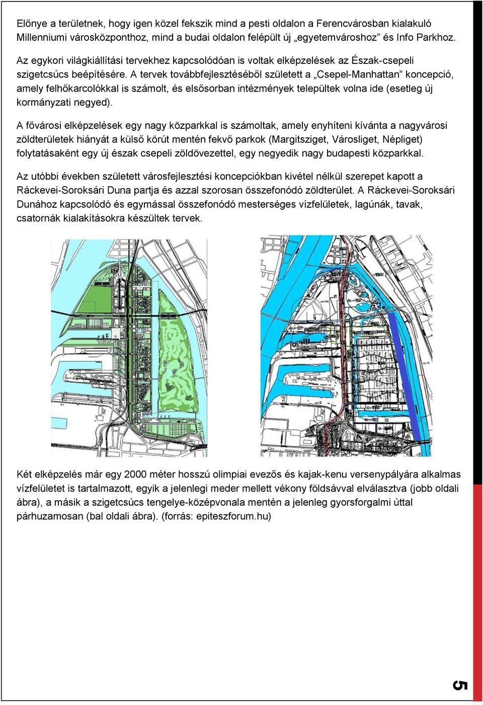 A tervek továbbfejlesztéséből született a Csepel-Manhattan koncepció, amely felhőkarcolókkal is számolt, és elsősorban intézmények települtek volna ide (esetleg új kormányzati negyed).