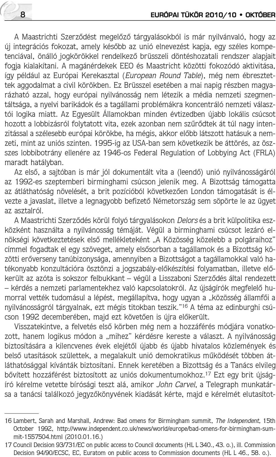 A magánérdekek EEO és Maastricht közötti fokozódó aktivitása, így például az Európai Kerekasztal (European Round Table), még nem ébresztettek aggodalmat a civil körökben.