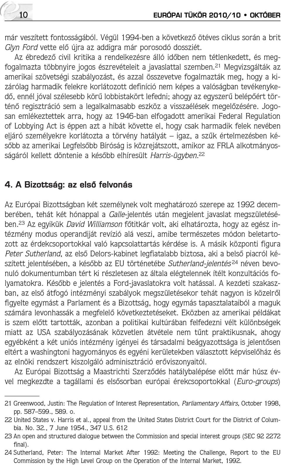 21 Megvizsgálták az amerikai szövetségi szabályozást, és azzal összevetve fogalmazták meg, hogy a kizárólag harmadik felekre korlátozott definíció nem képes a valóságban tevékenykedõ, ennél jóval