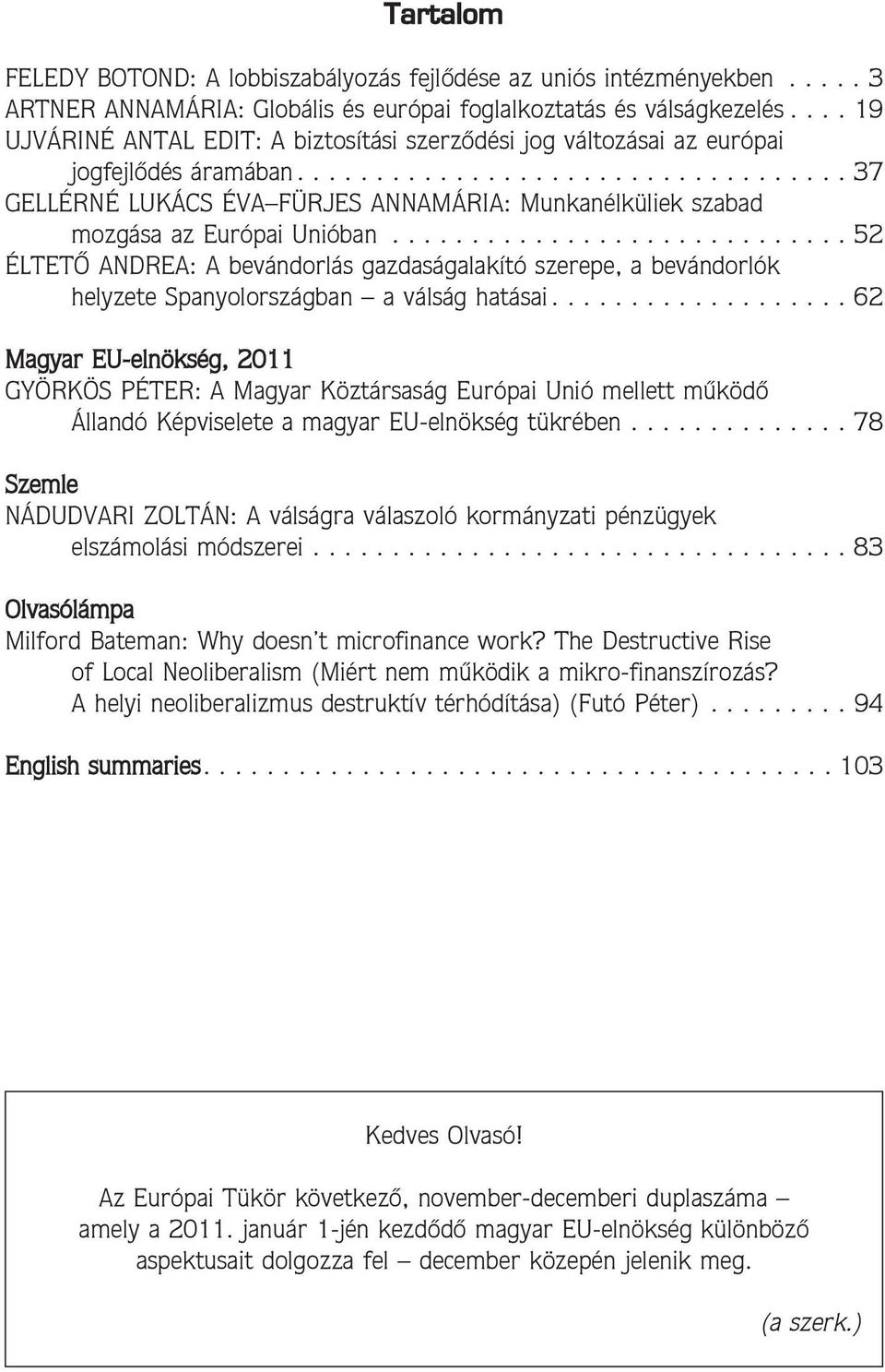 ............................ 52 ÉLTETÕ ANDREA: A bevándorlás gazdaságalakító szerepe, a bevándorlók helyzete Spanyolországban a válság hatásai.