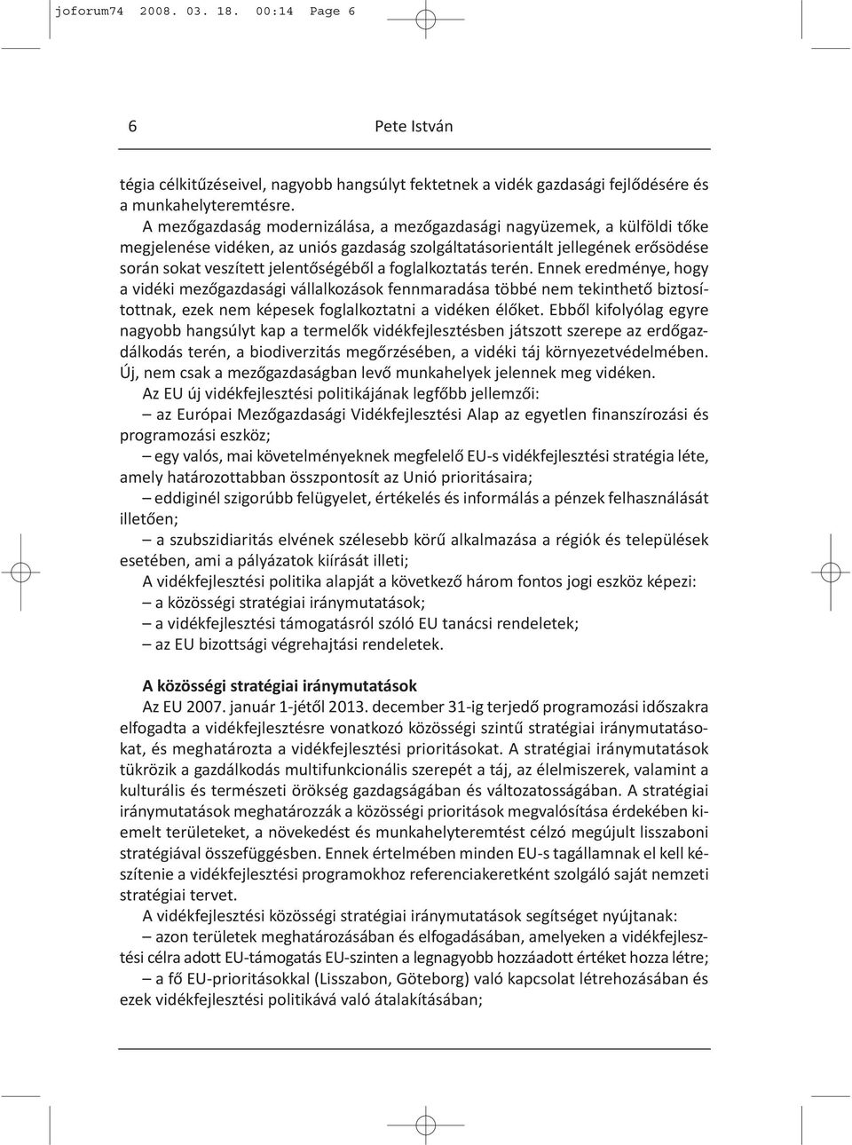 foglalkoztatás terén. Ennek eredménye, hogy a vidéki mezőgazdasági vállalkozások fennmaradása többé nem tekinthető biztosítottnak, ezek nem képesek foglalkoztatni a vidéken élőket.