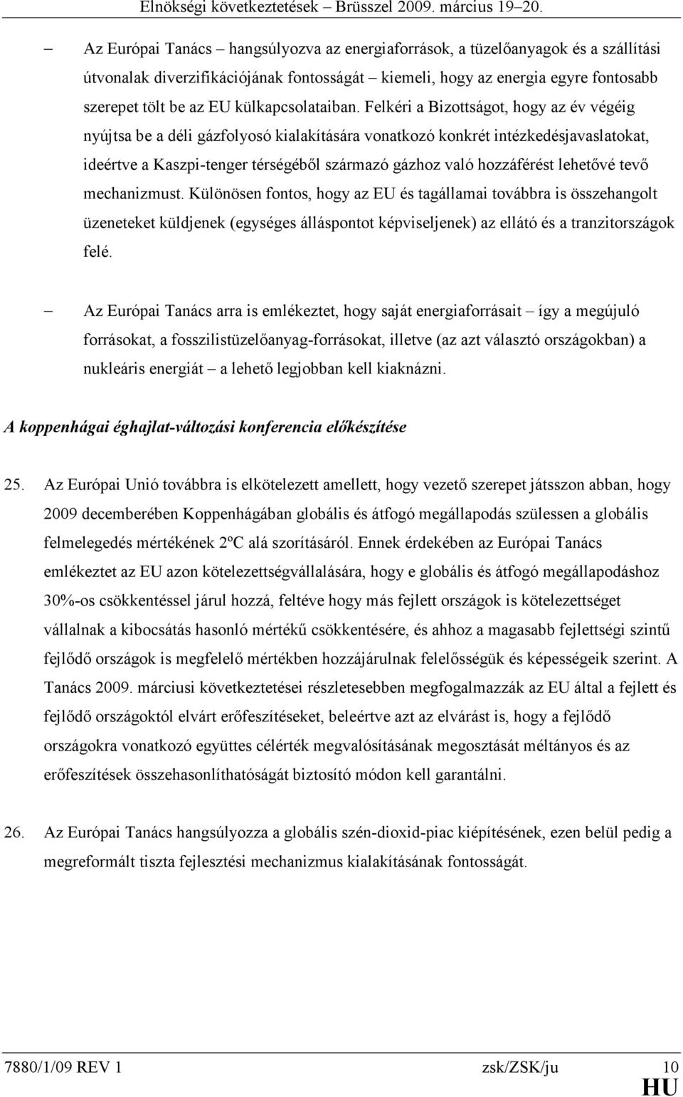 Felkéri a Bizottságot, hogy az év végéig nyújtsa be a déli gázfolyosó kialakítására vonatkozó konkrét intézkedésjavaslatokat, ideértve a Kaszpi-tenger térségéből származó gázhoz való hozzáférést