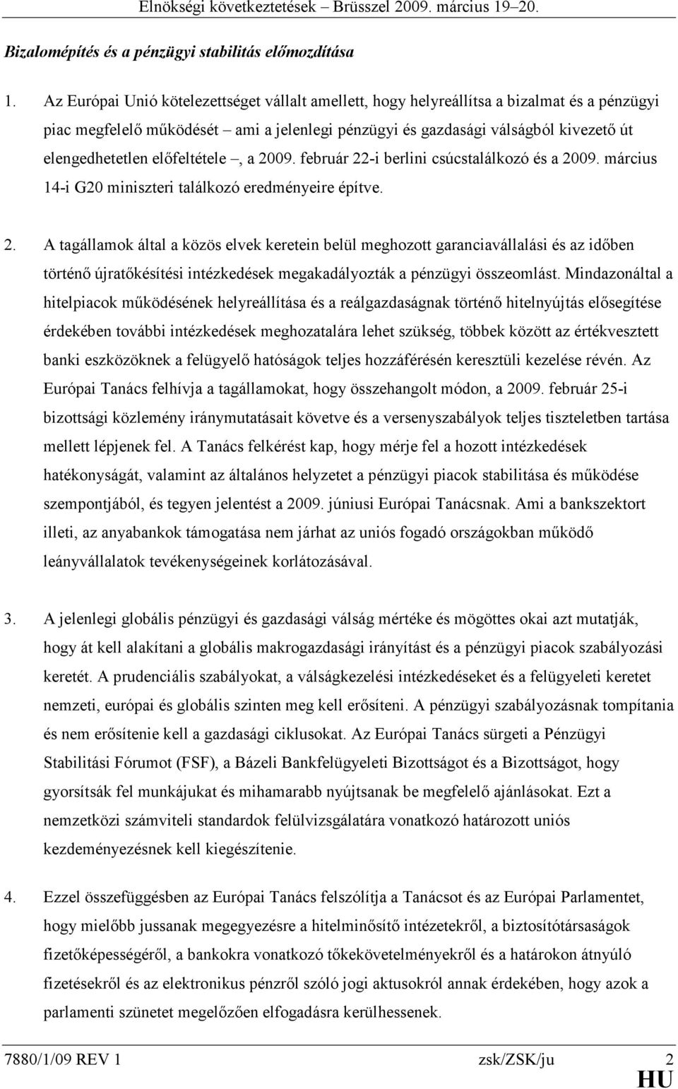 előfeltétele, a 2009. február 22-i berlini csúcstalálkozó és a 2009. március 14-i G20 miniszteri találkozó eredményeire építve. 2. A tagállamok által a közös elvek keretein belül meghozott garanciavállalási és az időben történő újratőkésítési intézkedések megakadályozták a pénzügyi összeomlást.