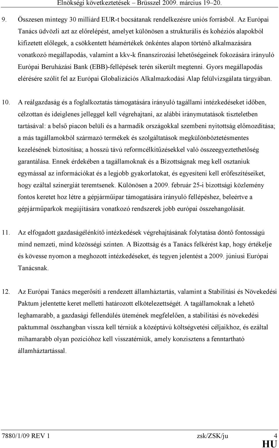 megállapodás, valamint a kkv-k finanszírozási lehetőségeinek fokozására irányuló Európai Beruházási Bank (EBB)-fellépések terén sikerült megtenni.