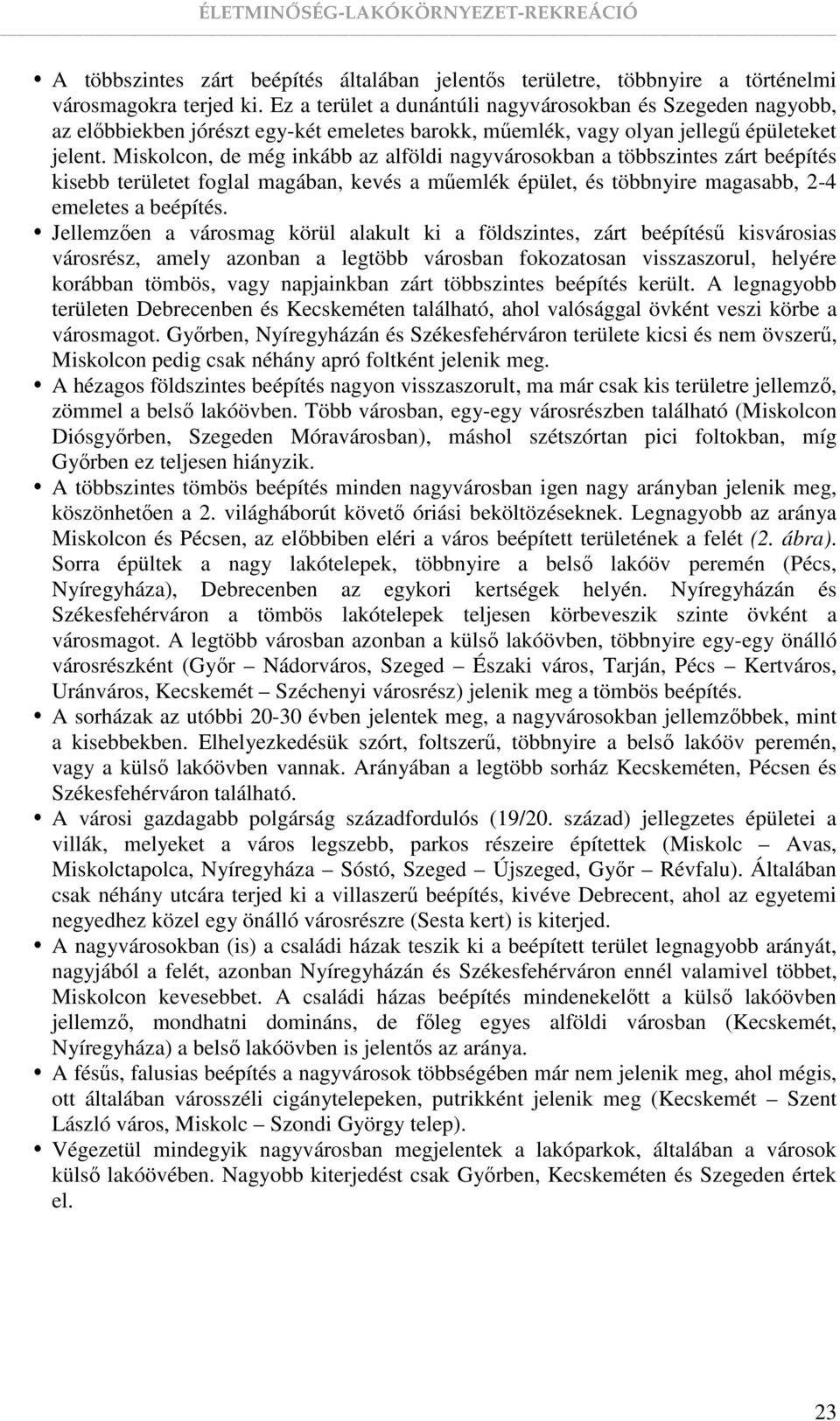 Miskolcon, de még inkább az alföldi nagyvárosokban a többszintes zárt beépítés kisebb területet foglal magában, kevés a mőemlék épület, és többnyire magasabb, 2-4 emeletes a beépítés.