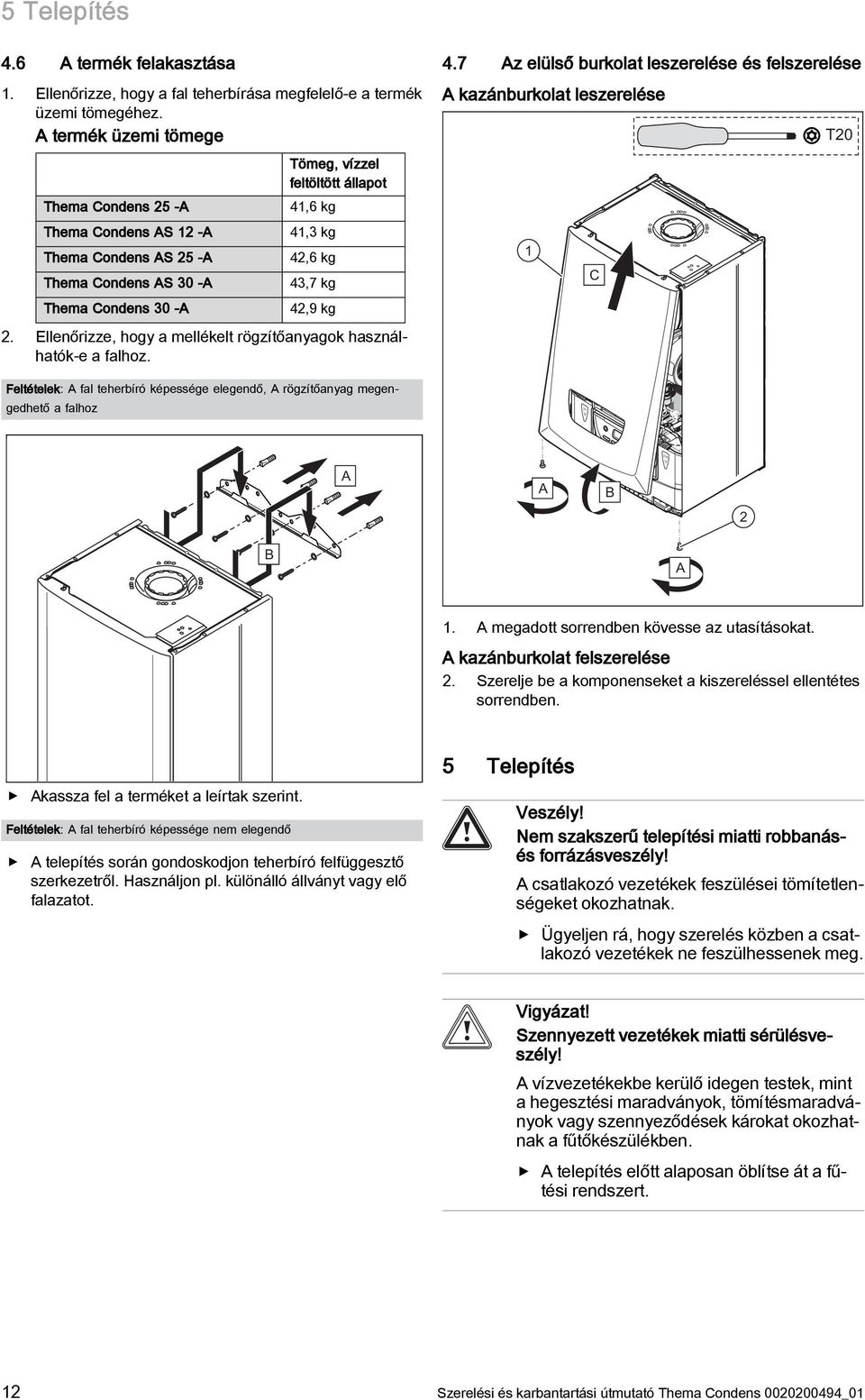 kg 2. Ellenőrizze, hogy a mellékelt rögzítőanyagok használhatók-e a falhoz. Feltételek: A fal teherbíró képessége elegendő, A rögzítőanyag megengedhető a falhoz 4.