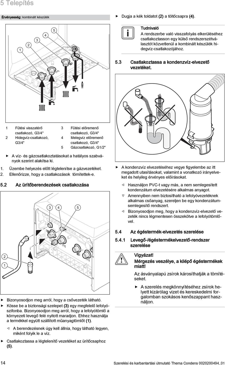 Fűtési visszatérő csatlakozó, G3/4" 2 Hidegvíz-csatlakozó, G3/4" 3 Fűtési előremenő csatlakozó, G3/4" 4 Melegvíz előremenő csatlakozó, G3/4" 5 Gázcsatlakozó, G/2" A víz- és gázcsatlakoztatásokat a