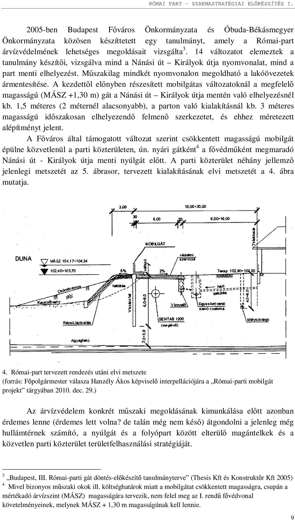 14 változatot elemeztek a tanulmány készítői, vizsgálva mind a Nánási út Királyok útja nyomvonalat, mind a part menti elhelyezést.