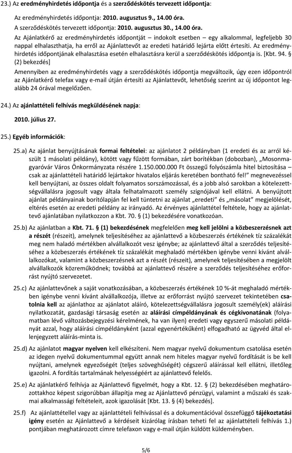 Az Ajánlatkérő az eredményhirdetés időpontját indokolt esetben egy alkalommal, legfeljebb 30 nappal elhalaszthatja, ha erről az Ajánlattevőt az eredeti határidő lejárta előtt értesíti.