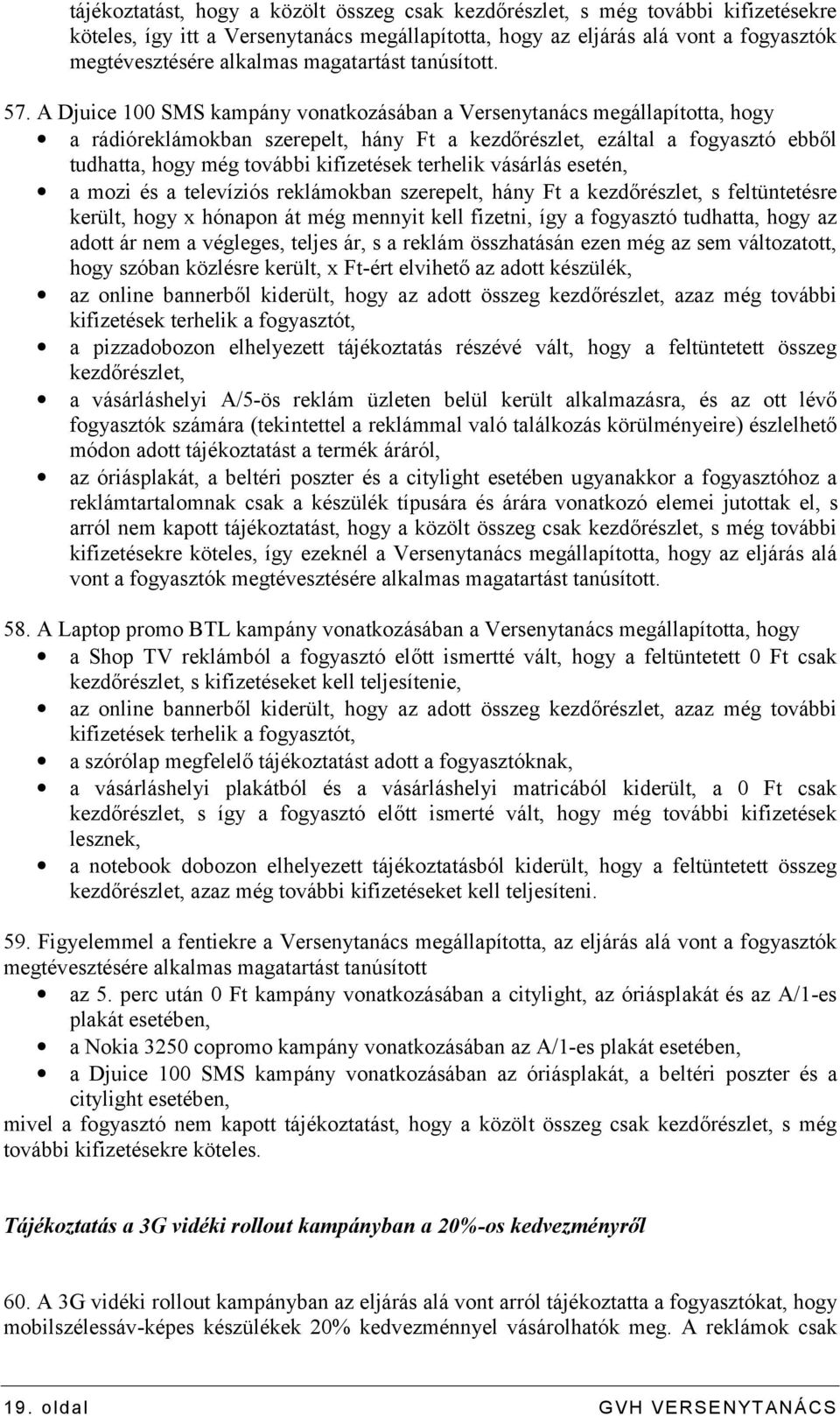 A Djuice 100 SMS kampány vonatkozásában a Versenytanács megállapította, hogy a rádióreklámokban szerepelt, hány Ft a kezdőrészlet, ezáltal a fogyasztó ebből tudhatta, hogy még további kifizetések