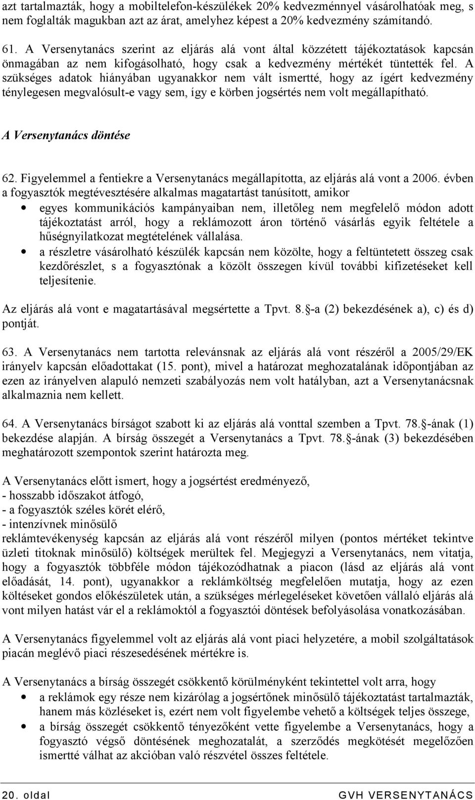 A szükséges adatok hiányában ugyanakkor nem vált ismertté, hogy az ígért kedvezmény ténylegesen megvalósult-e vagy sem, így e körben jogsértés nem volt megállapítható. A Versenytanács döntése 62.