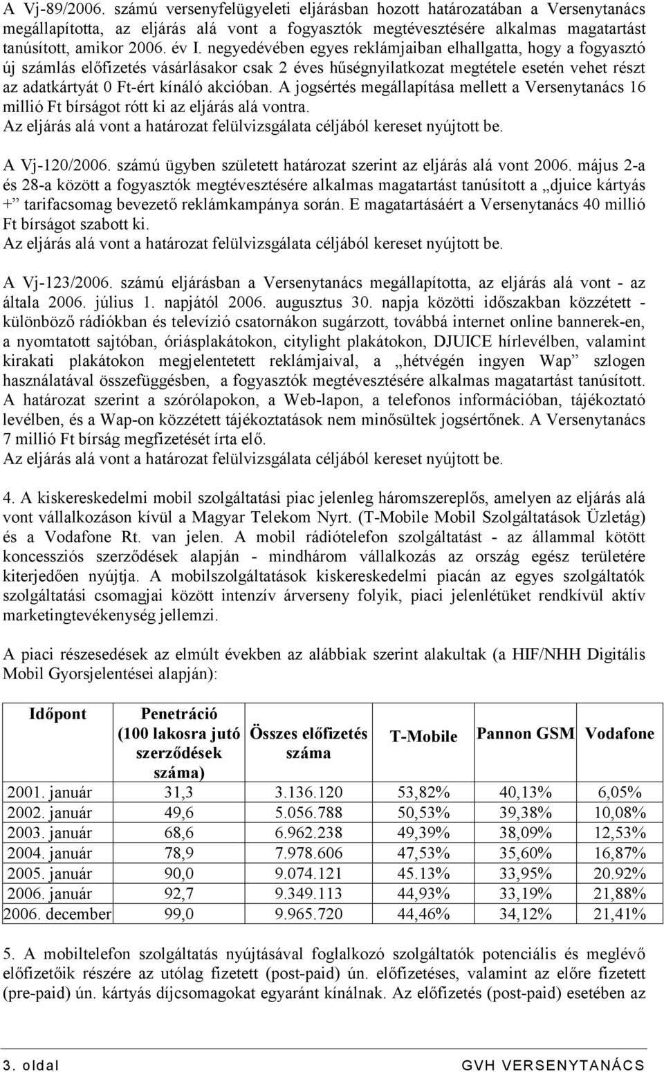 akcióban. A jogsértés megállapítása mellett a Versenytanács 16 millió Ft bírságot rótt ki az eljárás alá vontra. Az eljárás alá vont a határozat felülvizsgálata céljából kereset nyújtott be.