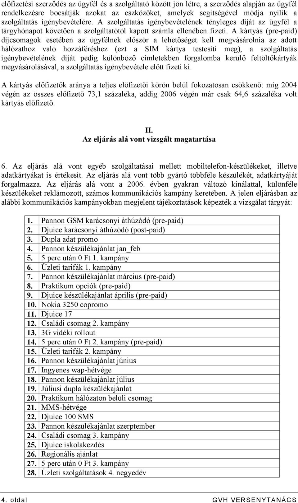 A kártyás (pre-paid) díjcsomagok esetében az ügyfélnek először a lehetőséget kell megvásárolnia az adott hálózathoz való hozzáféréshez (ezt a SIM kártya testesíti meg), a szolgáltatás