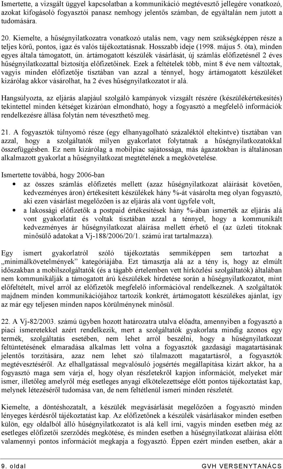 óta), minden egyes általa támogatott, ún. ártámogatott készülék vásárlását, új számlás előfizetésnél 2 éves hűségnyilatkozattal biztosítja előfizetőinek.