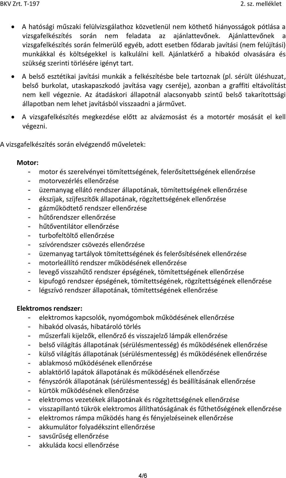 Ajánlatkérő a hibakód olvasására és szükség szerinti törlésére igényt tart. A belső esztétikai javítási munkák a felkészítésbe bele tartoznak (pl.