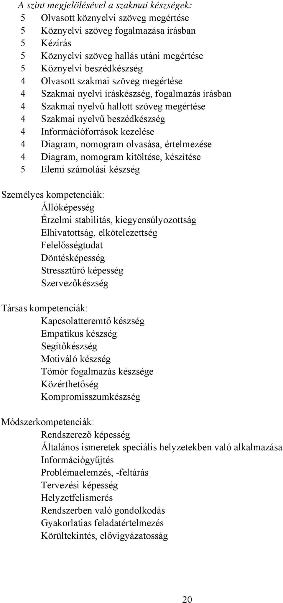 nomogram olvasása, értelmezése 4 Diagram, nomogram kitöltése, készítése 5 Elemi számolási készség Személyes kompetenciák: Állóképesség Érzelmi stabilitás, kiegyensúlyozottság Elhivatottság,